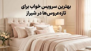بهترین سرویس خواب برای تازه‌عروس‌ها در شیراز